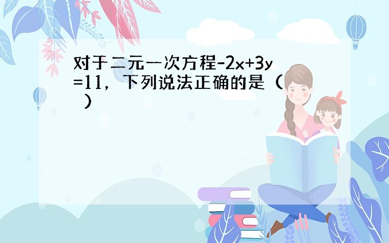 对于二元一次方程-2x+3y=11，下列说法正确的是（　　）