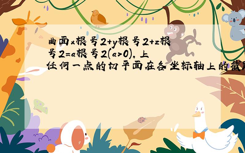 曲面x根号2+y根号2+z根号2=a根号2(a>0),上任何一点的切平面在各坐标轴上的截距之和为a