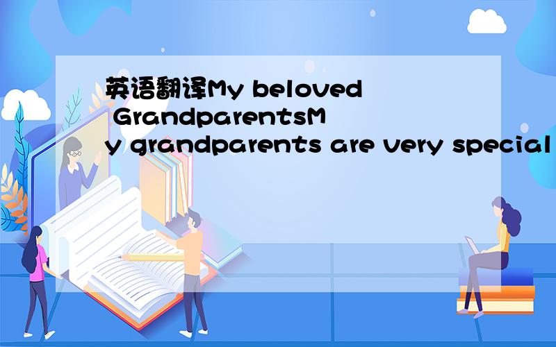 英语翻译My beloved GrandparentsMy grandparents are very special