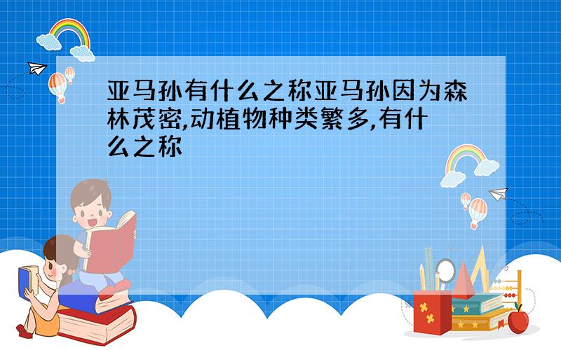 亚马孙有什么之称亚马孙因为森林茂密,动植物种类繁多,有什么之称