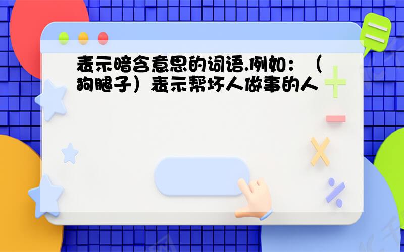 表示暗含意思的词语.例如：（狗腿子）表示帮坏人做事的人