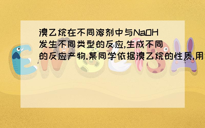 溴乙烷在不同溶剂中与NaOH发生不同类型的反应,生成不同的反应产物.某同学依据溴乙烷的性质,用右图实验装置(铁架台、酒精