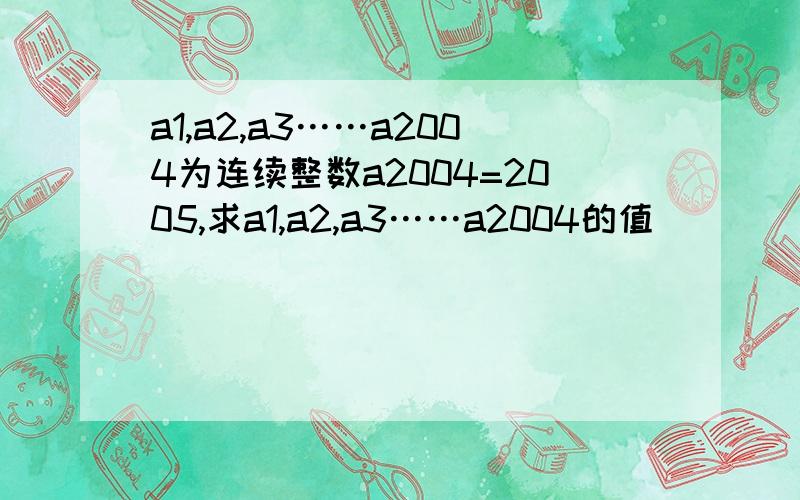 a1,a2,a3……a2004为连续整数a2004=2005,求a1,a2,a3……a2004的值