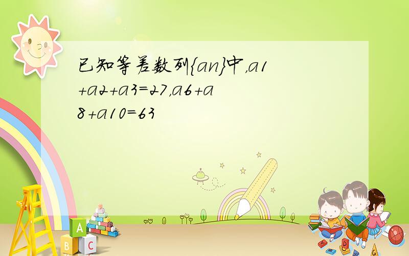 已知等差数列{an}中，a1+a2+a3=27，a6+a8+a10=63