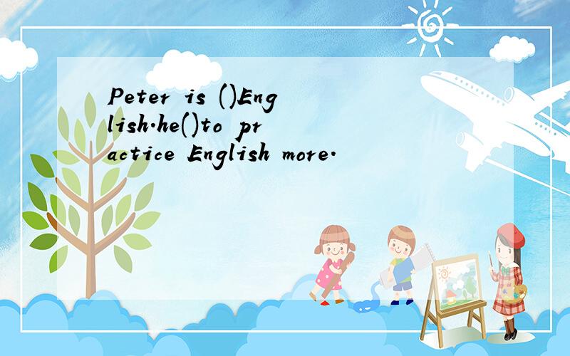 Peter is ()English.he()to practice English more.