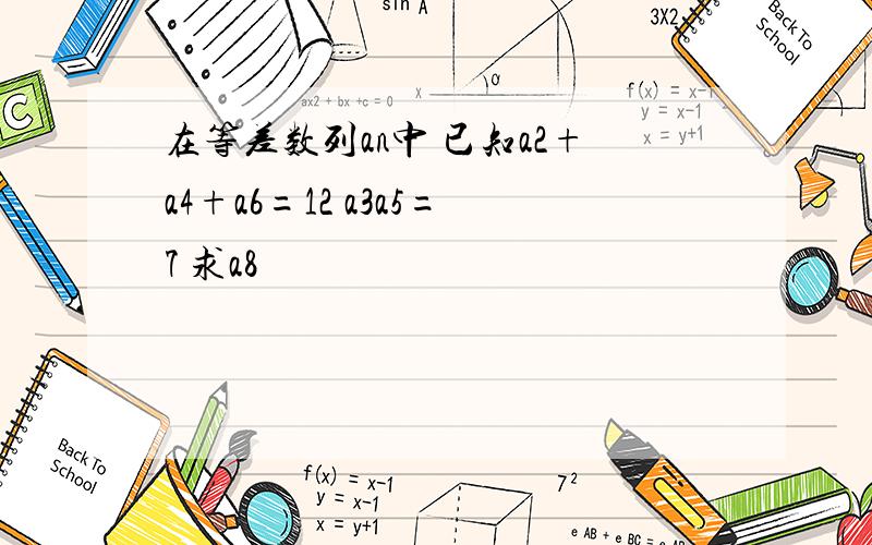 在等差数列an中 已知a2+a4+a6=12 a3a5=7 求a8