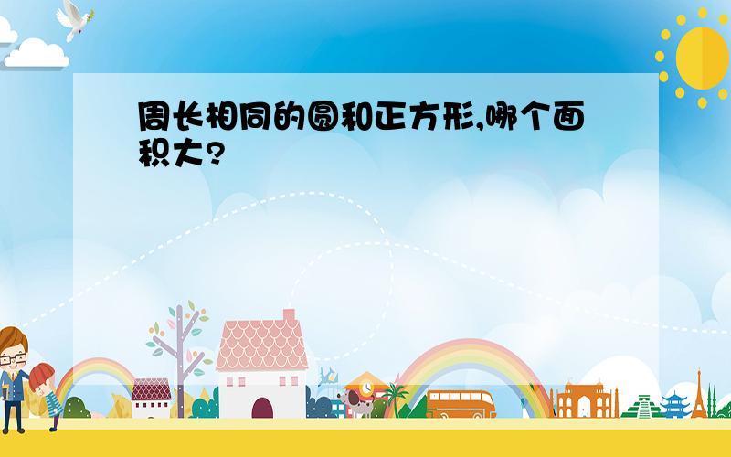 周长相同的圆和正方形,哪个面积大?