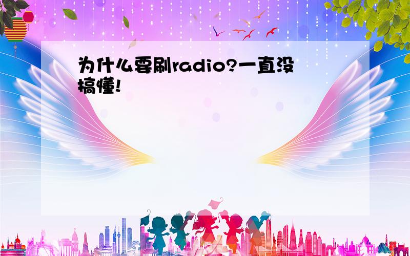 为什么要刷radio?一直没搞懂!