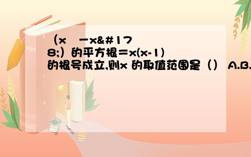 （x³－x²）的平方根＝x(x-1)的根号成立,则x 的取值范围是（） A.B.C.D.