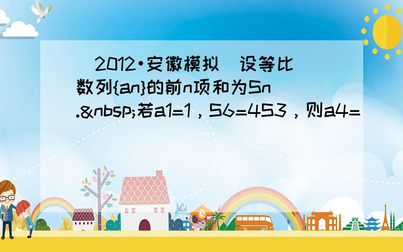 （2012•安徽模拟）设等比数列{an}的前n项和为Sn. 若a1=1，S6=4S3，则a4=（　　）