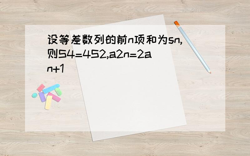 设等差数列的前n项和为sn,则S4=4S2,a2n=2an+1