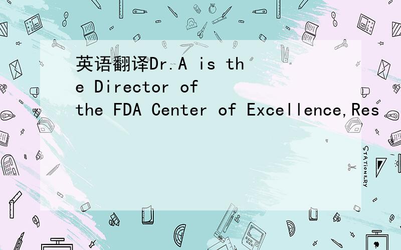 英语翻译Dr.A is the Director of the FDA Center of Excellence,Res