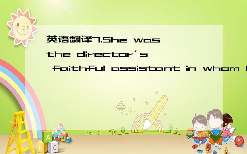 英语翻译7.She was the director’s faithful assistant in whom he c