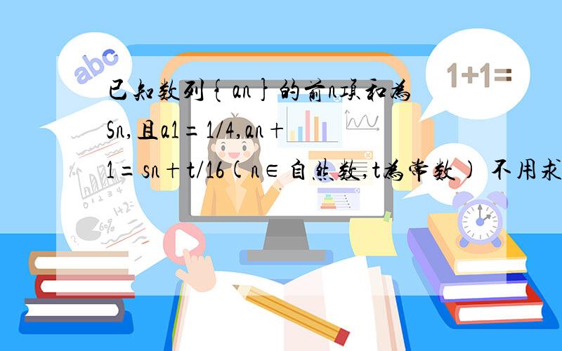 已知数列{an}的前n项和为Sn,且a1=1/4,an+1=sn+t/16(n∈自然数,t为常数) 不用求导