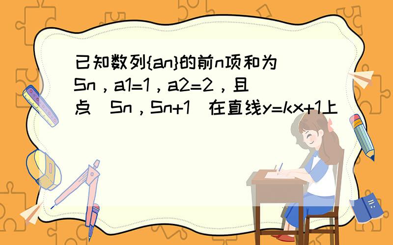 已知数列{an}的前n项和为Sn，a1=1，a2=2，且点（Sn，Sn+1）在直线y=kx+1上