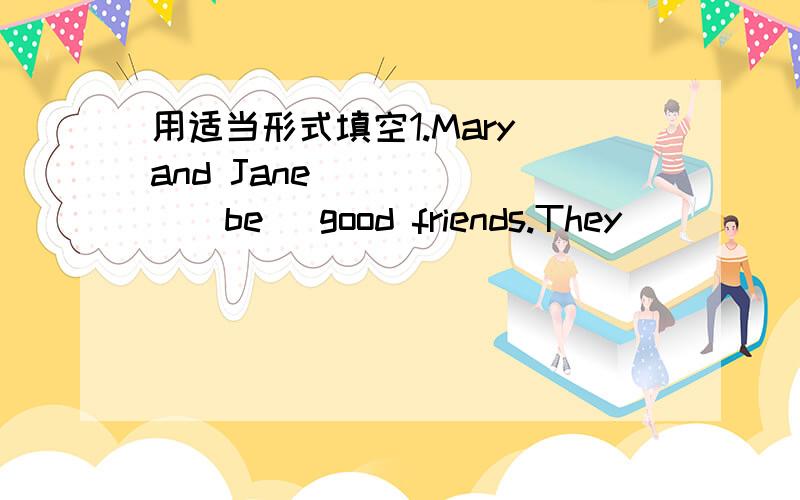 用适当形式填空1.Mary and Jane ______(be) good friends.They _____(wa