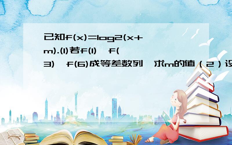 已知f(x)=log2(x+m).(1)若f(1),f(3),f(6)成等差数列,求m的值（2）设abc为互不相等的正数