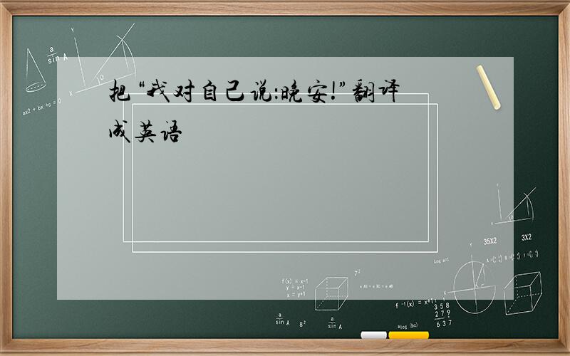 把“我对自己说：晚安!”翻译成英语