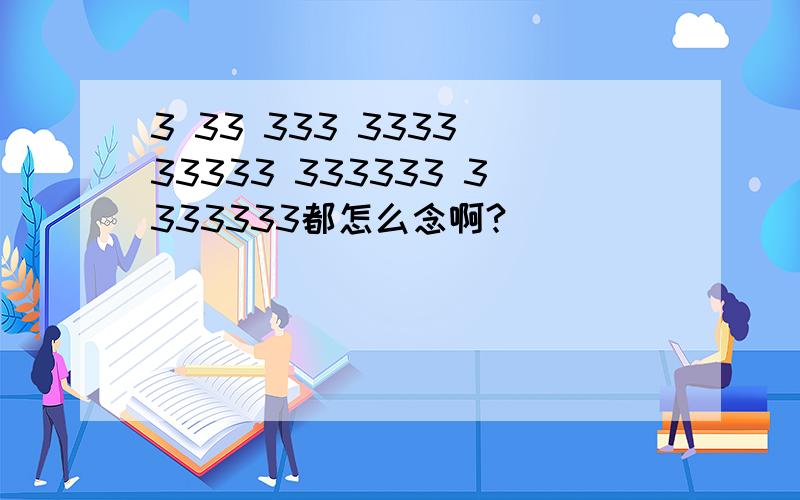 3 33 333 3333 33333 333333 3333333都怎么念啊?