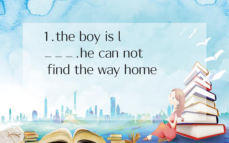 1.the boy is l___.he can not find the way home