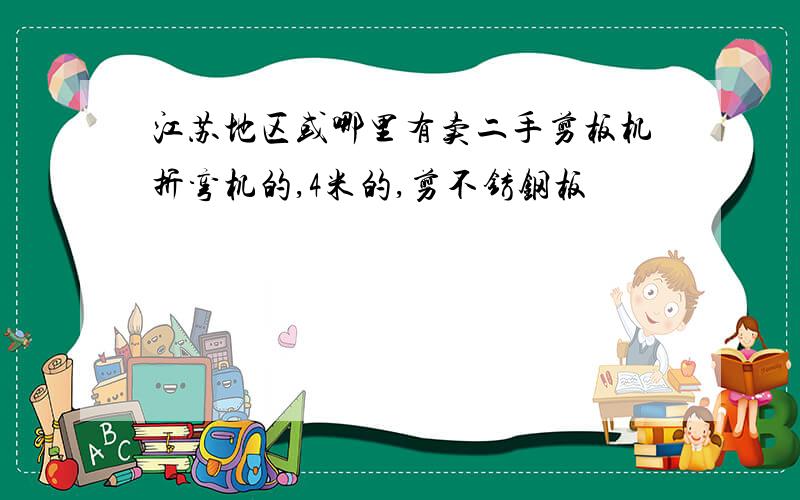 江苏地区或哪里有卖二手剪板机折弯机的,4米的,剪不锈钢板