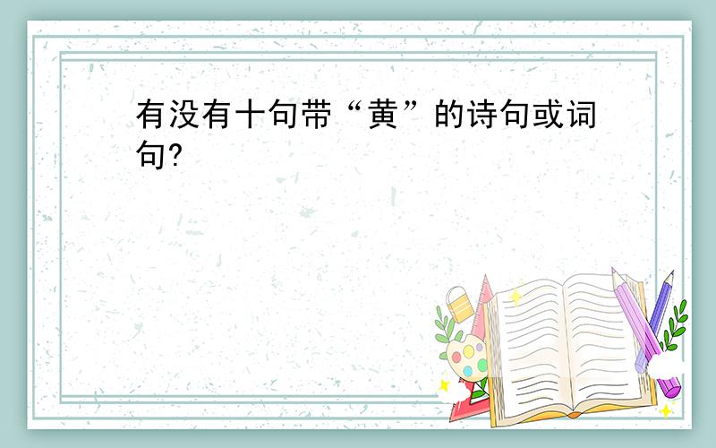 有没有十句带“黄”的诗句或词句?