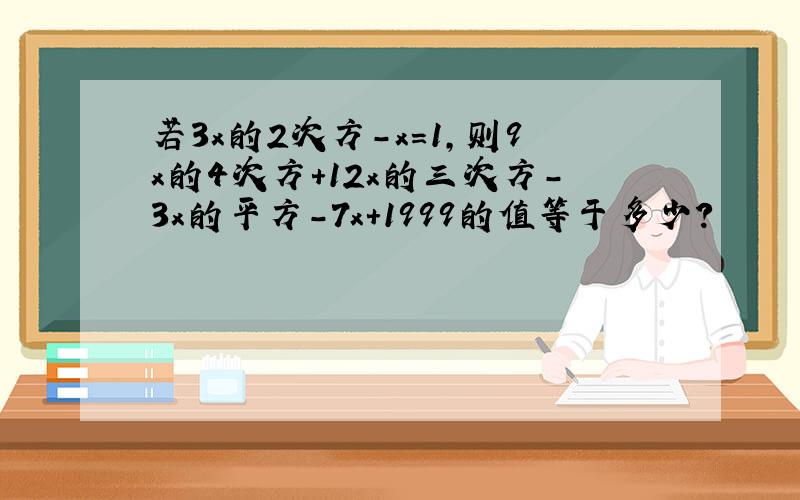 若3x的2次方-x=1,则9x的4次方+12x的三次方-3x的平方-7x+1999的值等于多少?