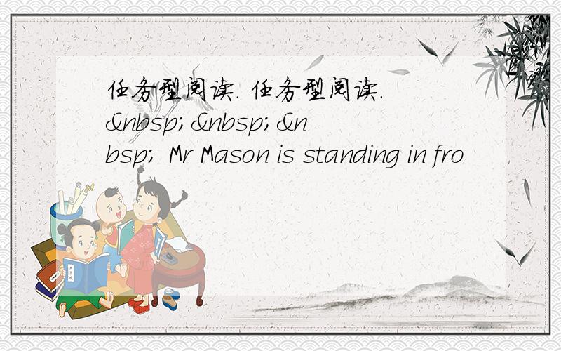 任务型阅读. 任务型阅读.     Mr Mason is standing in fro