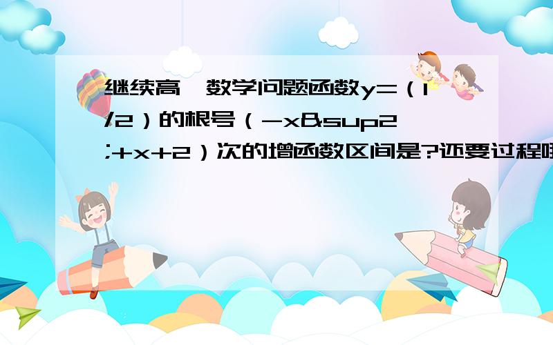 继续高一数学问题函数y=（1/2）的根号（-x²+x+2）次的增函数区间是?还要过程哦.谢谢.、