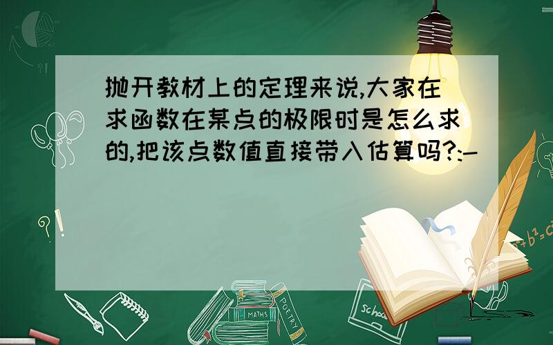 抛开教材上的定理来说,大家在求函数在某点的极限时是怎么求的,把该点数值直接带入估算吗?:-)