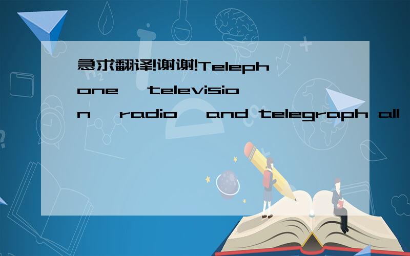 急求翻译!谢谢!Telephone, television, radio, and telegraph all help