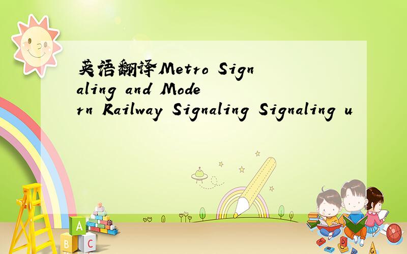 英语翻译Metro Signaling and Modern Railway Signaling Signaling u