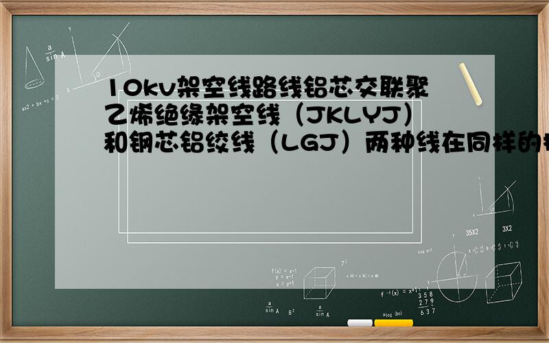 10kv架空线路线铝芯交联聚乙烯绝缘架空线（JKLYJ）和钢芯铝绞线（LGJ）两种线在同样的标称截面下：有什么区别,各有