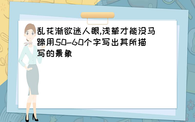 乱花渐欲迷人眼,浅草才能没马蹄用50-60个字写出其所描写的景象