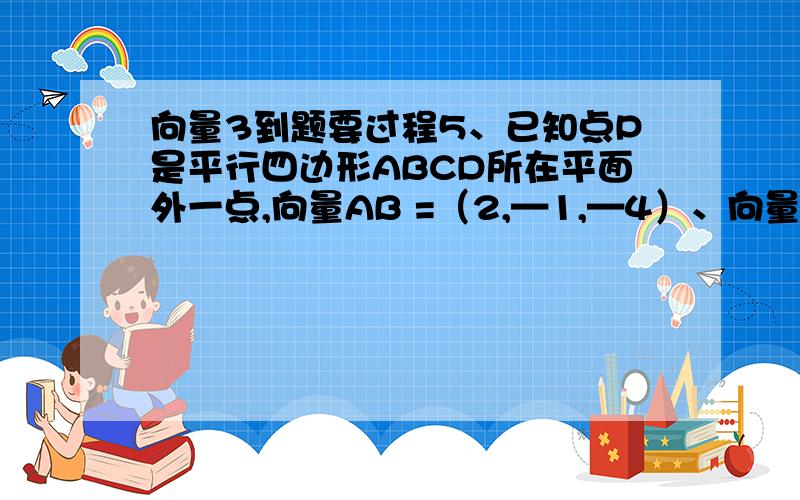 向量3到题要过程5、已知点P是平行四边形ABCD所在平面外一点,向量AB =（2,—1,—4）、向量AD=（4,2,0）