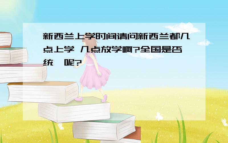 新西兰上学时间请问新西兰都几点上学 几点放学啊?全国是否统一呢?