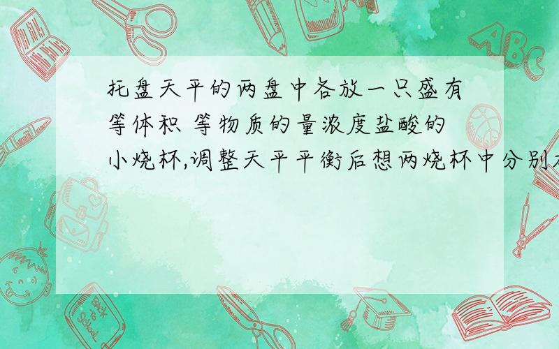 托盘天平的两盘中各放一只盛有等体积 等物质的量浓度盐酸的小烧杯,调整天平平衡后想两烧杯中分别加入等质量的铁粉和锌粉,如果