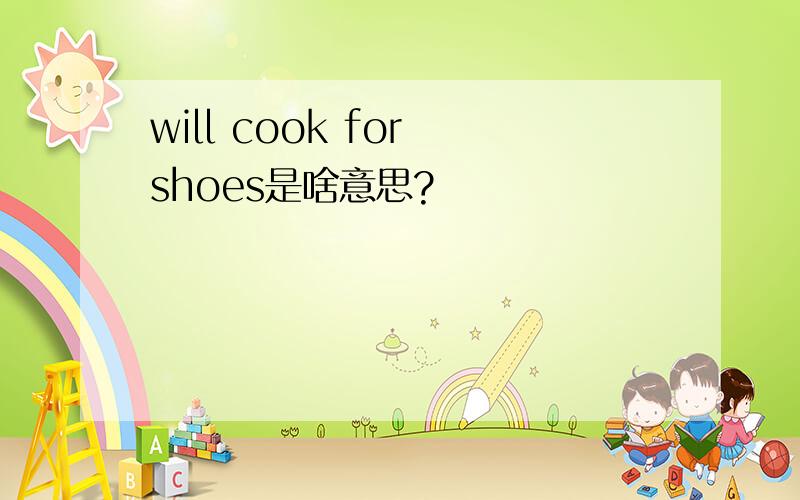 will cook for shoes是啥意思?