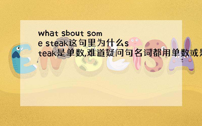 what sbout some steak这句里为什么steak是单数,难道疑问句名词都用单数或是这里steak不可数