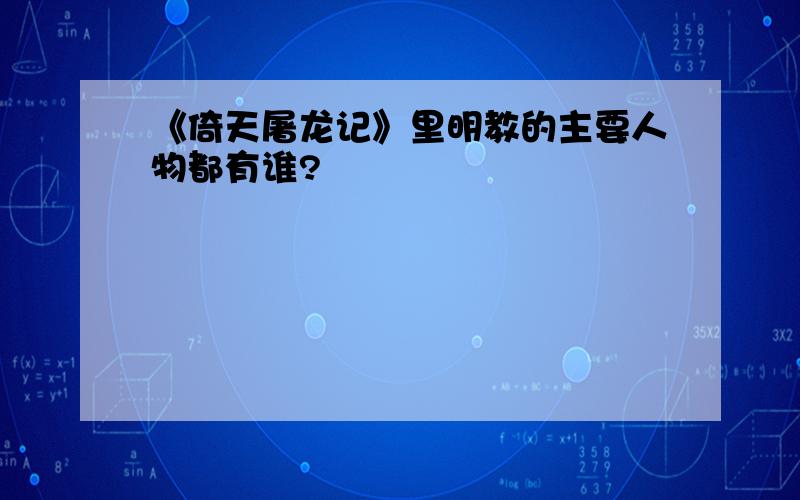 《倚天屠龙记》里明教的主要人物都有谁?