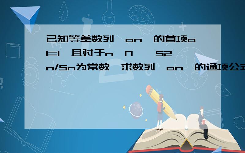 已知等差数列{an}的首项a1=1,且对于n∈N*,S2n/Sn为常数,求数列{an}的通项公式