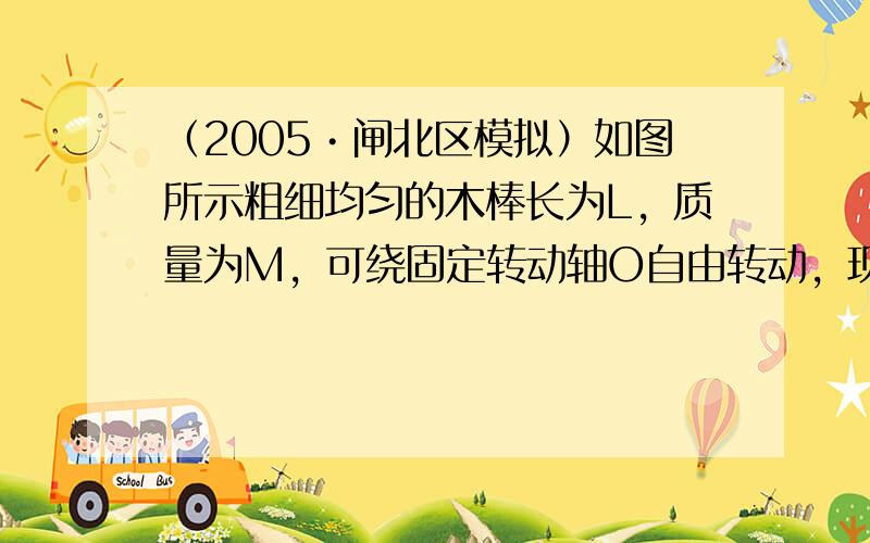 （2005•闸北区模拟）如图所示粗细均匀的木棒长为L，质量为M，可绕固定转动轴O自由转动，现用水平力F作用于木棒的下端将