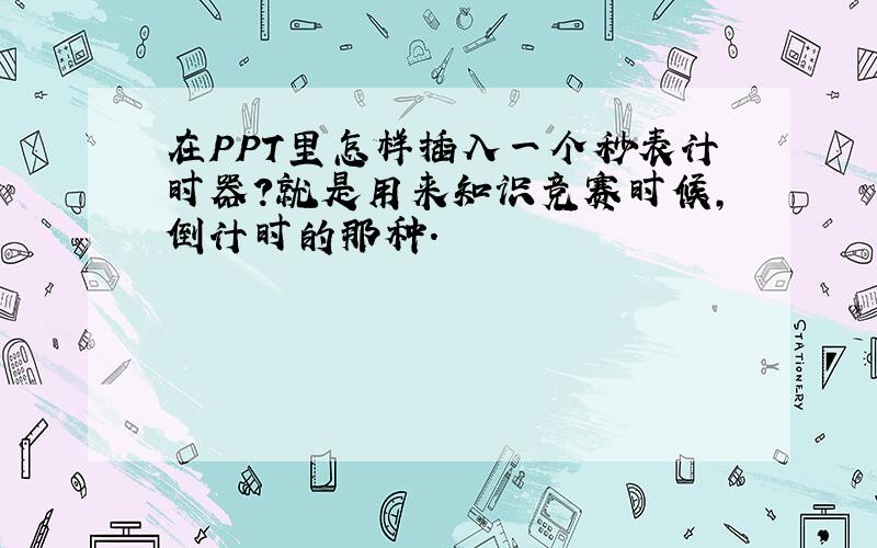 在PPT里怎样插入一个秒表计时器?就是用来知识竞赛时候,倒计时的那种.