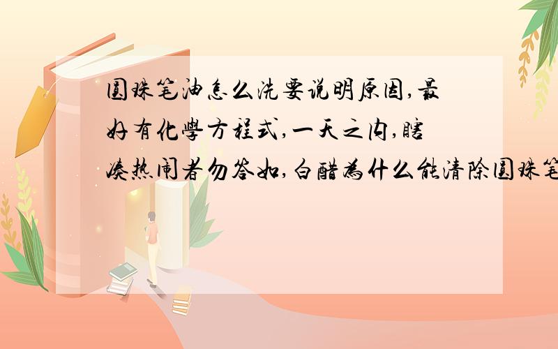 圆珠笔油怎么洗要说明原因,最好有化学方程式,一天之内,瞎凑热闹者勿答如,白醋为什么能清除圆珠笔油,是乳化呢还是溶解了?还