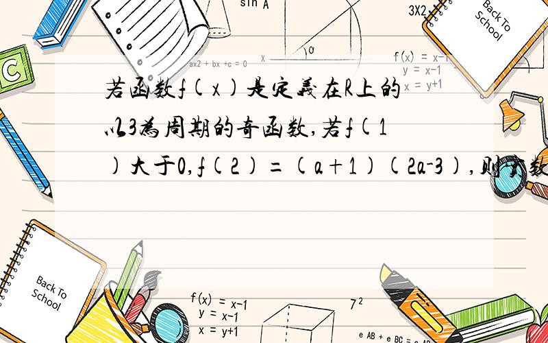 若函数f(x)是定义在R上的以3为周期的奇函数,若f(1)大于0,f(2)=(a+1)(2a-3),则实数a的取值范围是