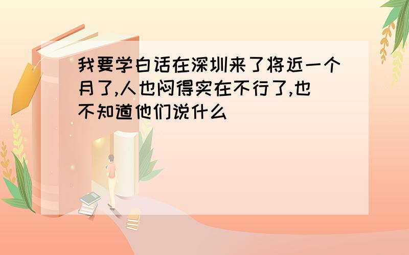 我要学白话在深圳来了将近一个月了,人也闷得实在不行了,也不知道他们说什么