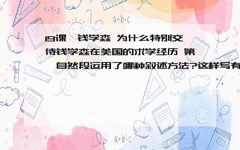 19课、钱学森 为什么特别交待钱学森在美国的求学经历 第一自然段运用了哪种叙述方法?这样写有什么好处?