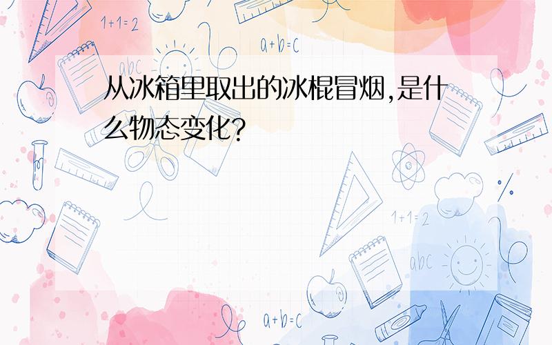 从冰箱里取出的冰棍冒烟,是什么物态变化?