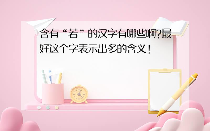 含有“若”的汉字有哪些啊?最好这个字表示出多的含义!