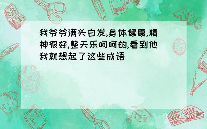 我爷爷满头白发,身体健康,精神很好,整天乐呵呵的,看到他我就想起了这些成语()